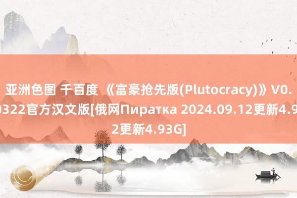 亚洲色图 千百度 《富豪抢先版(Plutocracy)》V0.240322官方汉文版[俄网Пиратка 2024.09.12更新4.93G]