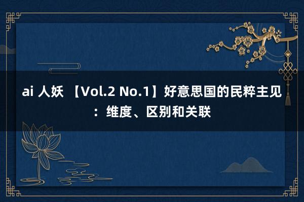 ai 人妖 【Vol.2 No.1】好意思国的民粹主见：维度、区别和关联