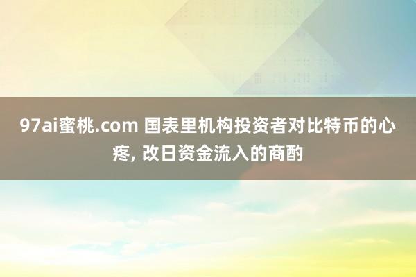 97ai蜜桃.com 国表里机构投资者对比特币的心疼， 改日资金流入的商酌