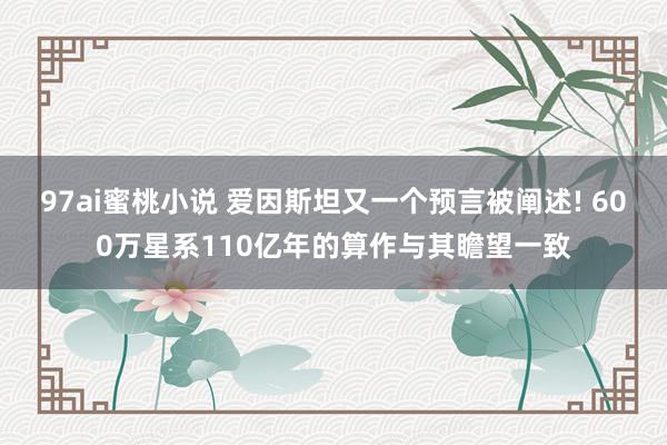 97ai蜜桃小说 爱因斯坦又一个预言被阐述! 600万星系110亿年的算作与其瞻望一致