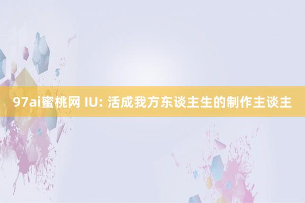 97ai蜜桃网 IU: 活成我方东谈主生的制作主谈主