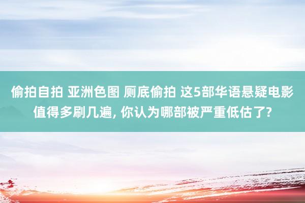 偷拍自拍 亚洲色图 厕底偷拍 这5部华语悬疑电影值得多刷几遍， 你认为哪部被严重低估了?